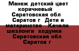 “Манеж детский цвет коричневый“ - Саратовская обл., Саратов г. Дети и материнство » Качели, шезлонги, ходунки   . Саратовская обл.,Саратов г.